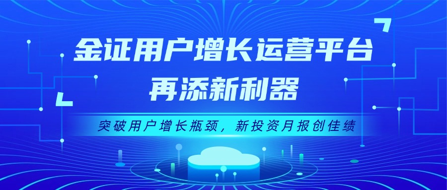 金证用户增长运营平台再添新利器：突破用户增长瓶颈，新投资月报创佳绩